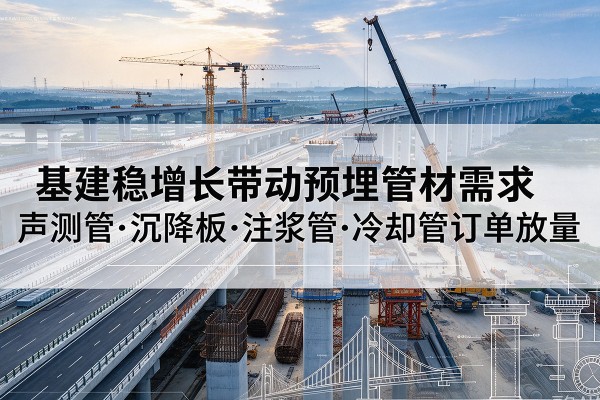 阳山基建稳增长带动预埋监测管材需求，声测管、沉降板、注浆管订单持续放量